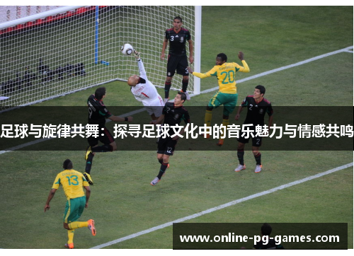 足球与旋律共舞：探寻足球文化中的音乐魅力与情感共鸣