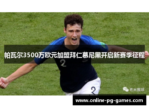 帕瓦尔3500万欧元加盟拜仁慕尼黑开启新赛季征程